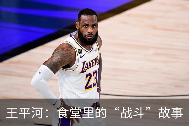 王平河：食堂里的“战斗”故事